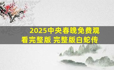 2025中央春晚免费观看完整版 完整版白蛇传